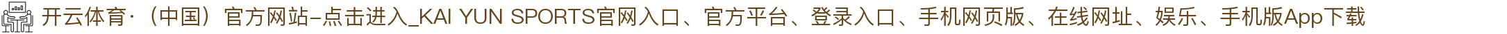 开云体育·（中国）官方网站-点击进入_KAI YUN SPORTS